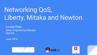 Networking QoS,
Liberty, Mitaka and Newton
Livnat Peer,
Senior Engineering Manager,
Red Hat
June, 2016
 