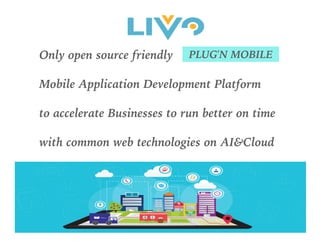 PLUG'N MOBILEOnly open source friendly
Mobile Application Development Platform
to accelerate Businesses to run better on time
with common web technologies on AI&Cloud
 