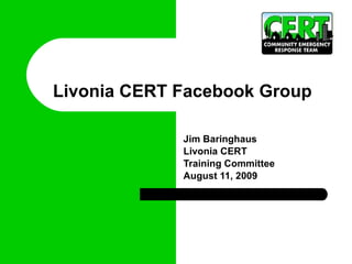 Livonia CERT Facebook Group  Jim Baringhaus Livonia CERT  Training Committee August 11, 2009 