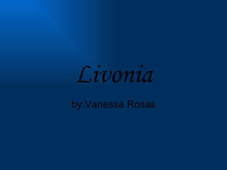 Livonia by:Vanessa Rosas 