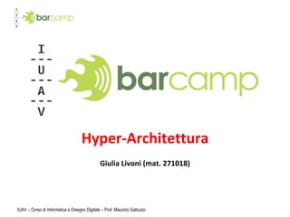Hyper-Architettura Giulia Livoni (mat. 271018) IUAV – Corso di Informatica e Disegno Digitale – Prof. Maurizio Galluzzo 
