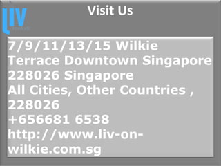 • Visit Us
7/9/11/13/15 Wilkie
Terrace Downtown Singapore
228026 Singapore
All Cities, Other Countries ,
228026
+656681 6538
http://www.liv-on-
wilkie.com.sg
 