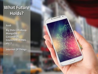 What FutureWhat Future
Holds?Holds?
SaaSSaaS
Big Data ( Hadoop,Big Data ( Hadoop,
MongoDB,MongoDB,
Cassandra,Cassandra,
CounchDB, HANA,CounchDB, HANA,
etc. )etc. )
Internet Of ThingsInternet Of Things
……
 