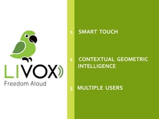 1 SMART TOUCH
2 CONTEXTUAL GEOMETRIC
INTELLIGENCE
3 MULTIPLE USERS