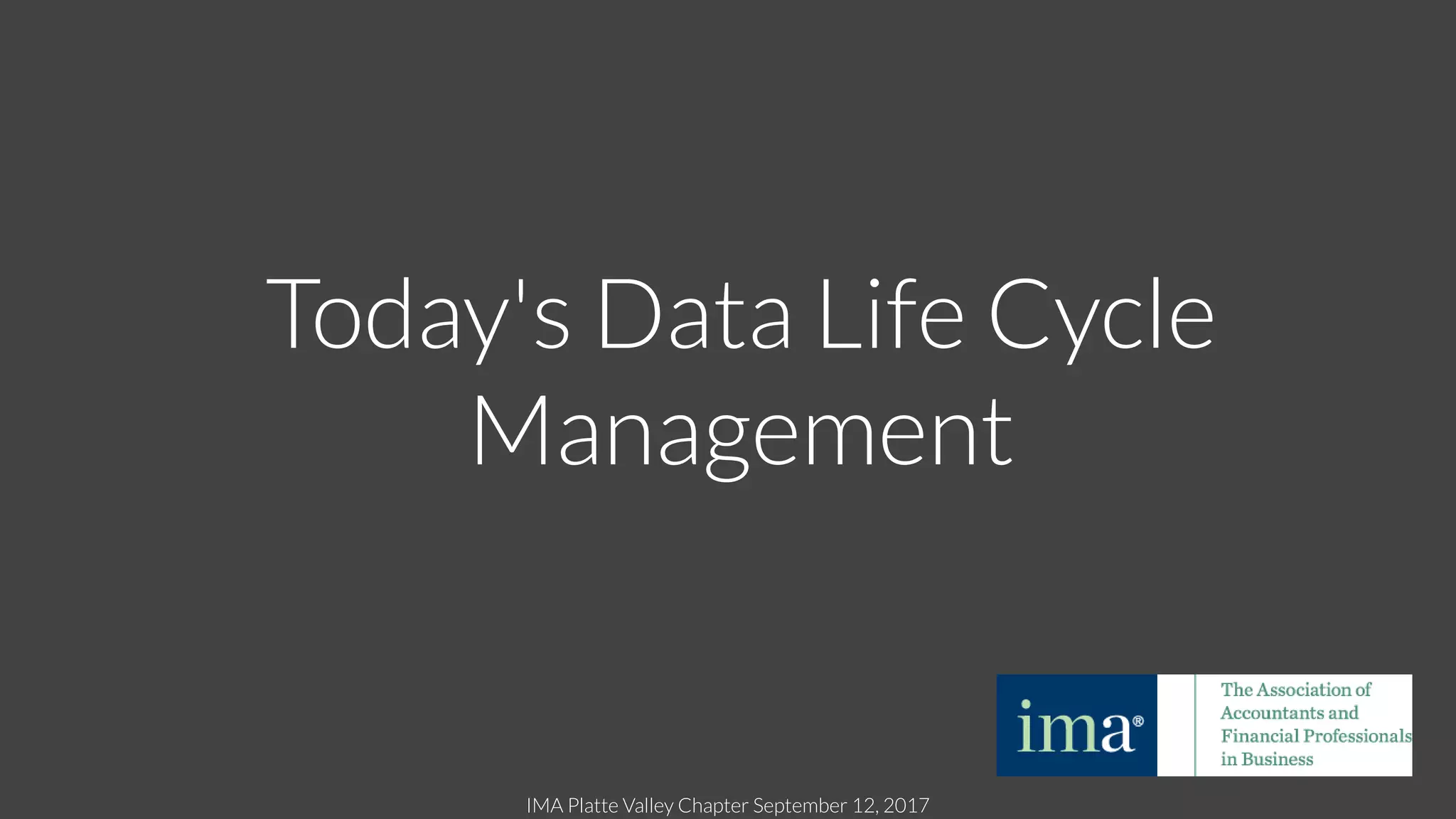 IMA Platte Valley Chapter September 12, 2017
Today's Data Life Cycle
Management
 