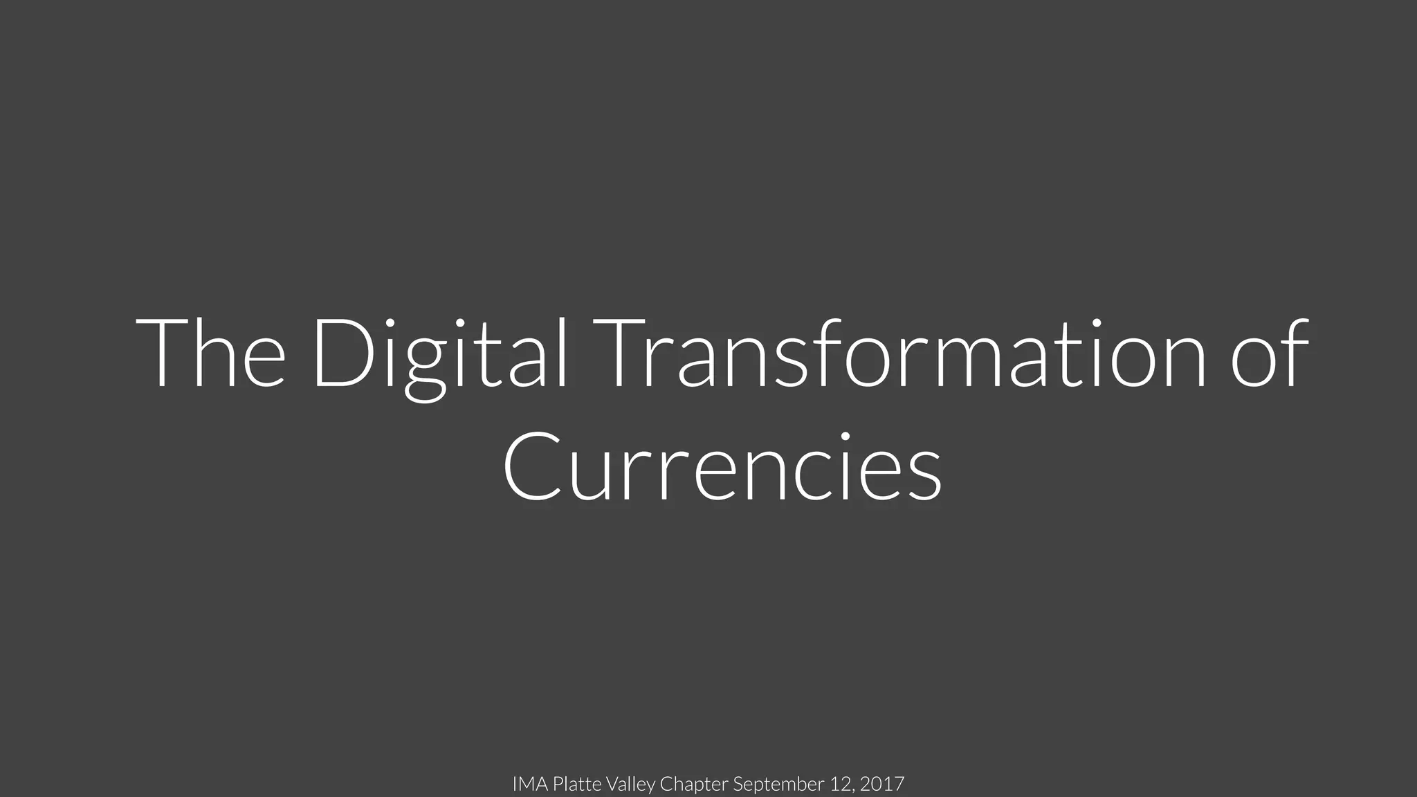 IMA Platte Valley Chapter September 12, 2017
The Digital Transformation of
Currencies
 