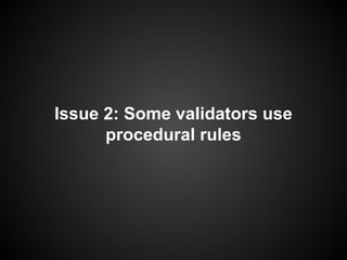 Issue 2: Some validators use
procedural rules
 