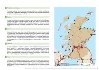 ! 
! 
! 
! 
! 
! 
! 
! ! 
! 
Larne 
Perth 
Glasgow 
Aberdeen 
Edinburgh 
Peterhead 
Tynemouth 
Hartlepool 
Belfast 
Kirkwall 
$0 10 20 40 
Km 
Data source powered by AURH & ©Voies Navigables de France; 
©European Commission, DG Move, TEN-Tec Information System; ©2012 National Geospatial Intelligence Agency 
©OpenStreetMap contributors, ODbl;Boudaries ©MBR and EuroGeographics,©ESRI 
Map data ©OpenStreetMap contributors, ODbl/ ®AURH -2014/05 
Principales caractéristiques 
L’Écosse se caractérise, comme l’Irlande, par sa position périphérique au Nord du Nord-Ouest de 
l’Europe et par sa faible densité de population. La population et l’activité industrielle se concentrent 
sur l’axe Glasgow-Edimbourg et sur la côte Est. 
Réseaux 
Le réseau d’infrastructures (routier et ferroviaire) est organisé autour de l’axe Est/Ouest Glasgow- 
Edimbourg. Les réseaux routiers et ferroviaires sont les moins denses de l’Europe du Nord- 
Ouest. Seulement 20 % du réseau ferroviaire est électrifié. Ce réseau offre néanmoins de bonnes 
connexions vers les centres économiques du Royaume-Uni (Londres, Birmingham, Manchester, 
Leeds). 
Noeuds 
À l’instar de l’Irlande, en raison de son insularité, l’Écosse dispose d’un important réseau de ports 
(35 ports identifiés). Il s’agit néanmoins pour beaucoup d’entre eux de petits ports dédiés à la pêche 
ou à des liaisons ferries locales. 9 ports proposent des liaisons ferries de niveau européen. L’Écosse 
se caractérise par un nombre remarquable de noeuds ferroviaires, la plupart situés dans les ports, 
indiquant un potentiel pour le développement de l’intermodalité sur le mode ferroviaire. Glasgow 
et Edimbourg concentrent les seules infrastructures portuaires et aéroportuaires du réseau central 
européen. 
Faiblesses 
Le réseau d’infrastructures au Nord de la zone est le moins développé. Il n’est pas par conséquent 
identifié dans le RTE-T alors même qu’il supporte d’importants mouvements de marchandises. 
Concernant le réseau ferroviaire, l’Écosse pâtit des limites de capacité du réseau au Sud du 
Royaume-Uni, ce qui impacte sa connectivité avec le reste de l’Europe du Nord-Ouest. Enfin, en 
dépit d’un nombre relativement important de ports proposant une liaison ferry, l’Écosse a très peu 
de connexions de ce type avec les autres pays de la zone ENO. 
Forces 
Les forces de l’ensemble régional écossais tiennent à l’existence d’un réseau routier relativement 
peu encombré et à un important programme d’électrification en cours sur les itinéraires ferroviaires 
stratégiques. Il existe un potentiel pour encourager le développement des liaisons maritimes 
courtes distances et pour le développement de l’intermodalité à la fois sur les modes ferroviaires 
et maritimes. 
Atlas analytique - Le transport de marchandises en Europe du Nord-Ouest : dynamiques territoriales, infrastructures et échanges interrégionaux - AURH - Septembre 2014 35 
 