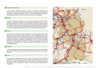 " 
! 
! 
! 
! 
! 
! 
! 
! 
! 
! 
! 
! 
! 
! 
! 
! 
! 
! 
Mainz 
Nancy 
Liège 
Zürich 
Hannover 
Luxembourg 
Köln 
Metz 
EsseBnochDuomrtmund 
Mannheim Nürnberg 
Duisburg 
Stuttgart 
Karlsruhe 
Düsseldorf 
Strasbourg 
Frankfurt am Main 
$0 10 20 40 
Km 
Data source powered by AURH & ©Voies Navigables de France; 
©European Commission, DG Move, TEN-Tec Information System; ©2012 National Geospatial Intelligence Agency 
©OpenStreetMap contributors, ODbl;Boudaries ©MBR and EuroGeographics,©ESRI 
Map data ©OpenStreetMap contributors, ODbl/ ®AURH -2014/05 
Principales caractéristiques 
La partie Ouest de l’Allemagne correspond à la partie la plus orientale de l’Europe du Nord- 
Ouest, sans façade maritime, mais incluant des hubs majeurs connectés aux ports d’Anvers et 
de Rotterdam : Duisbourg et Mannheim. Il s’agit d’une zone de fortes densités industrielles et 
démographiques constituant l’hinterland principal des ports d’Anvers et de Rotterdam. 
Réseaux 
Le réseau d’infrastructures s’organise sur un axe Nord-Sud correspondant à la Vallée du Rhin et 
constituant un maillon du plus important corridor de transport multimodal en Europe : le corridor 
Rhin-Alpes reliant Rotterdam à Gênes. Les 3 modes de transports terrestres sont représentés avec 
des densités de réseau moyennes en comparaison avec le reste du Nord-Ouest de l’Europe. 80 % 
du réseau fluvial est adapté au transport massifié de marchandises (CEMT class égal ou supérieur 
à V), 90 % de ce réseau est inscrit au réseau central RTE-T. Il s’agit de valeurs remarquables. 
Noeuds 
Les noeuds (ports, aéroports et terminaux ferroviaires) de cet ensemble géographique sont très 
largement inscrits et connectés au réseau central RTE-T. Ainsi, la totalité des ports et 1/3 des 
aéroports sont proches d’un réseau fluvial stratégique (il s’agit d’une caractéristique remarquable). 
8 aéroports sont proches d’un réseau ferroviaire stratégique. La grande majorité des ports fluviaux 
proposent des connexions intermodales, en particulier entre le rail et le fleuve (31 terminaux 
ferroviaires sur 52 sont connectés au mode fluvial). Par ailleurs, le nombre élevé (53) de terminaux 
ferroviaires prouve l’importance de ce mode pour le transport de marchandises au sein de cet 
ensemble géographique. 
Faiblesses 
La principale faiblesse de cet ensemble géographique tient à l’intensité du trafic de marchandises 
sur l’axe rhénan orienté Nord-Sud, et au risque de congestion associé, en particulier pour le réseau 
ferroviaire. 
Forces 
La partie Ouest de l’Allemagne se situe dans une position de carrefour entre les flux Nord/Sud 
et Ouest/Est. L’axe rhénan constitue le point de connexion entre l’Ouest et l’Est de l’Europe. Par 
ailleurs, le bon niveau d’intermodalité des ports fluviaux, couplé à des infrastructures fluviales 
et ferroviaires à haut niveau de service constitue un terrain propice pour le développement de 
l’intermodalité 
Atlas analytique - Le transport de marchandises en Europe du Nord-Ouest : dynamiques territoriales, infrastructures et échanges interrégionaux - AURH - Septembre 2014 47 
 