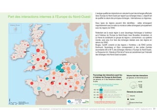 Part des interactions internes à l’Europe du Nord-Ouest 
Km 
0 25 50 100 
Data source: SEStran 
Boudaries AURH (d’après ESRI) 
®AURH -2014/06 
interactions ayant 
l’Europe du Nord- 
interactions total de la 
l’intérieur 
d’entrée maritime 
internationale 
transbordement européen 
d’interactions en dehors 
Ouest 
région continentale 
lieu 
Ouest 
interactions 
annuelles 
Européenne 
Paris 
Londres 
Dublin 
Amsterdam 
Bruxelles 
Luxembourg 
Shetland, Écosse Shetland 
L’analyse qualifie les interactions en calculant la part des échanges effectués 
dans l’Europe du Nord-Ouest par rapport aux échanges totaux. L’objectif est 
de qualifier la nature des principaux échanges : internationaux ou régionaux. 
Deux types de régions peuvent être identifiées : celles échangeant 
majoritairement avec le reste du monde et celles échangeant principalement 
avec les régions de l’ENO. 
Rotterdam est la seule région à avoir davantage d’échanges à l’extérieur 
qu’à l’intérieur de l’Europe du Nord-Ouest. Avec Bruxelles, Amsterdam, et 
Le Havre ils constituent un groupe de régions « connectrices » au système 
monde, avec plus d’un tiers des échanges réalisés avec des régions en 
dehors de l’ENO. 
Bruges, Cardiff, Limerick et des régions « frontières » de l’ENO comme 
Dortmund, Nuremberg et Dijon correspondent à des portes d’entrée 
secondaires (65 à 80 % des échanges internes à l’Europe du Nord-Ouest). 
Le Royaume-Uni, l’Irlande et l’Est de la France se caractérisent par l’intensité 
des échanges intra Nord-Ouest européen. 
Volume total des interactions 
par géozone, en kilo-tonnes par an 
400 000 
100 000 
50 000 
5 000 
Pourcentage des interactions ayant lieu 
à l’intérieur de l’Europe du Nord-Ouest 
Éléments de contexte 
par géozone, en % des interactions totales de 
la zone 
la majorité des interactions ont lieu à l’extérieur 
de l’Europe du Nord-Ouest 
49,4 - 65,0 
65,1 - 80,0 
80,1 - 90,0 
90,1 - 99,9 
région ayant une porte d’entrée maritime 
d’envergure internationale 
ou région de transbordement 
région ayant peu d’interactions en 
dehors de l’Europe du Nord-Ouest, 
région insulaire ou région continentale 
la quasi-totalité des interactions ont lieu 
à l’intérieur de l’Europe du Nord-Ouest 
Géozone 
Capitale 
Europe du Nord-Ouest 
Atlas analytique - Le transport de marchandises en Europe du Nord-Ouest : dynamiques territoriales, infrastructures et échanges interrégionaux - AURH - Septembre 2014 57 
 