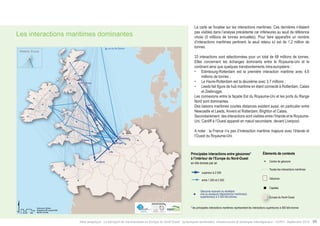 Les interactions maritimes dominantes 
La carte se focalise sur les interactions maritimes. Ces dernières n’étaient 
pas visibles dans l’analyse précédente car inférieures au seuil de référence 
choisi (5 millions de tonnes annuelles). Pour faire apparaître un nombre 
d’interactions maritimes pertinent, le seuil retenu ici est de 1,2 million de 
tonnes. 
33 interactions sont sélectionnées pour un total de 66 millions de tonnes. 
Elles concernent les échanges dominants entre le Royaume-Uni et le 
continent ainsi que quelques transbordements intra-européens : 
• Edimbourg-Rotterdam est la première interaction maritime avec 4,6 
millions de tonnes ; 
Major maritime interactions* between 
geozone in North-Western Europe 
Contextual informations 
• Le Havre-Rotterdam est la deuxième avec 3,7 millions ; 
• Leeds fait figure de hub maritime en étant connecté à Rotterdam, Calais 
in thousands of tonnes 
et Zeebrugge. 
Geometrical centre of Geozone 
All maritime interactions in 
North-Western Europe 
Les connexions exceeds à 2 500 
entre la façade Est du Royaume-Uni et les ports du Range 
Nord between sont dominantes. 
Des liaisons 1 200 maritimes and 2 500 
courtes distances existent aussi, en particulier entre 
Newcastle et Leeds, Anvers et Rotterdam, Brighton et Calais. 
Secondairement, Geozone receiving des or emitting 
interactions sont visibles entre l’Irlande et le Royaume- 
Uni. one exceeding Cardiff or several à l’Ouest maritime interactions 
2,500 kT 
apparait en noeud secondaire, devant Liverpool. 
A noter : la France n’a pas d’interaction maritime majeure avec l’Irlande et 
l’Ouest du Royaume-Uni. 
*Main interactions representing interactions exceeding 500 kT 
Geozone 
Capital 
North-Western Europe 
Principales interactions entre géozones* 
à l’intérieur de l’Europe du Nord-Ouest 
en kilo-tonnes par an 
supérieur à 2 500 
entre 1 200 et 2 500 
Géozone recevant ou émettant 
une ou plusieurs interaction(s) maritime(s) 
supérieure(s) à 2 500 kilo-tonnes 
Éléments de contexte 
Centre de géozone 
Toutes les interactions maritimes 
Géozone 
Capitale 
Europe du Nord-Ouest 
* les principales interactions maritimes représentent les interactions supérieures à 500 kilo-tonnes 
Atlas analytique - Le transport de marchandises en Europe du Nord-Ouest : dynamiques territoriales, infrastructures et échanges interrégionaux - AURH - Septembre 2014 59 
 