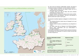 Les interactions préférentielles sortantes 
Dusseldorf 
Contextual informations 
Geometrical centre of Geozone 
Geozone 
sense of dominant interaction from the 
emission geozone to the reception 
geozone 
Main interactions concentration 
by geozone, number North-Western Europe 
* Interactions shown on the map highlight the direction of the outbound dominant interaction from a 
geozone of departure to an arrival geozone. 
In the case of the concentration of the inbound interactions, interactions point out geozones which emit the 
goods toward multiple regions. 
Éléments de contexte 
Centre de géozone 
Outbound dominant interactions* 
by geozone 
2 3 4-5 
Concentration d’interactions principales 
par géozone, en nombre Europe du Nord-Ouest 
Atlas analytique - Le transport de marchandises en Europe du Nord-Ouest : dynamiques territoriales, infrastructures et échanges interrégionaux - AURH - Septembre 2014 63 
Km 
0 25 50 100 
Data source: SEStran 
Boudaries AURH (d'après ESRI) 
®AURH -2014/06 
Paris 
Londres 
Dublin 
Glasgow Edimbourg 
Rotterdam 
Le Havre 
Bruxelles 
Dortmund 
Leeds 
Liverpool 
Stuttgart 
Vers les Isles Shetland 
Shetland, Écosse 
Sur cette carte des interactions préférentielles sortantes, sept pôles de 
convergence principaux se distinguent. Les deux analyses se confortent : 
• la région Karlsruhe domine les cinq régions voisines, tant sur le 
rayonnement que sur la polarisation ; 
• en Irlande, Dublin est en tête de réseau mais sans connexion 
préférentielle avec l’Irlande du Nord ; 
• Bruxelles, Rotterdam, Dortmund et Londres sont des noeuds confortés. 
Une différence avec la carte précédente : Paris est un cas particulier, la 
géozone polarise alors qu’elle ne rayonne pas. 
Une douzaine de systèmes régionaux se dégagent en combinant les deux 
cartes : 
• l’axe Rotterdam-Dortmund, articulé autour de Dusseldorf, est le seul 
réseau transnational ; 
• Karlsruhe, Dublin et Londres se caractérisent par une configuration en 
« étoile » ; 
• une dizaine d’axes forts se distinguent, dont Edimbourg-Glasgow, 
Paris-Le Havre, Calais-Amiens ainsi que Leeds-Liverpool et 
Birmingham-Nottingham. 
Une propriété caractéristique à l’Écosse et à l’Irlande : toutes leurs interactions 
sont symétriques, donc réciproques. En revanche, l’Écosse n’est pas reliée 
au reste du Royaume-Uni. 
Interactions préférentielles sortantes* 
par géozone 
2 3 4-5 
Géozone 
sens de l’interaction préférentielle de la 
géozone d’émission vers la géozone de 
réception 
* les interactions représentées sur la carte mettent en évidence le sens de l’interaction sortante privilégiée 
depuis une géozone de départ vers une géozone d’arrivée. 
Dans le cas des interactions sortantes, la concentration des interactions indiquent les régions qui 
réceptionnent de la marchandise depuis plusieurs régions. 
 