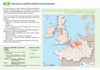 19 Interactions préférentielles transnationales 
Les interactions préférentielles transnationales entrantes 
et les grands pôles d’éclatement 
Km 
Contextual informations 
Geometrical centre 
of Geozone 
Geozone 
North-Western Europe 
Dominant transnational inbound 
interactions* 
by geozone 
geozone emitting one or several transnational 
interactions 
sense of dominant interaction from the emission 
geozone to the reception geozone (out of the country 
and not adjacent) 
ROTTERDAM : 15 
Belfast: 3 
Major hubs burst of goods and number 
of interactions emitted by the geozone 
Secondary hubs burst of goods and 
number of interactions issued by the 
geozone 
* interactions shown on the map highlight the direction of the inbound dominant interaction, in NWE, from a geozone of 
departure to an arrival geozone. 
Éléments de contexte 
Centre de géozone 
Géozone 
Interactions préférentielles transnationales 
entrantes* 
par géozone 
Géozone émettant une ou plusieurs interactions 
transnationales 
sens de l’interaction préférentielle de la géozone 
d’émission vers la géozone de réception (hors du pays 
et non voisine) 
ROTTERDAM : 15 
Belfast: 3 
Pôle majeur d’éclatement de la 
marchandise et nombre d’interactions 
émises par la géozone 
Pôle secondaire d’éclatement de la 
marchandise et nombre d’interactions 
émises par la géozone 
64 Atlas analytique - Le transport de marchandises en Europe du Nord-Ouest : dynamiques territoriales, infrastructures et échanges interrégionaux - AURH - Septembre 2014 
ROTTERDAM : 15 
BRUXELLES: 14 
Belfast : 3 
CALAIS : 17 
Liverpool : 3 
0 25 50 100 
Data source: SEStran 
Boudaries AURH (d'après ESRI) 
®AURH -2014/06 
Vers les Iles Shetland 
Shetland, Écosse 
Sur cette double page, il s’agit à nouveau des plus grandes interactions 
entrantes et sortantes par géozone, en volume (tonnes), pour tous les 
modes. Deux contraintes supplémentaires sont appliquées : les interactions 
doivent être transnationales et entre deux régions non voisines. 
D’un point de vue quantitatif, la plus importante interaction transnationale 
entrante est Rotterdam vers Sarrebruck (identifié pour sa forte part 
ferroviaire). 
Trois pôles majeurs d’éclatement de la marchandise sont identifiés : 
• Rotterdam (15 interactions transnationales préférentielles longue 
distance) ; 
• Bruxelles (14) ; 
• Calais (17), mais avec des parts plus faibles (entre 1 et 3,5 %), sauf 
avec les Îes Shetland (13 %). 
Chacun de ces 3 systèmes a des interactions préférentielles spécifiques qui 
s’explique par son positionnement géographique : 
• Rotterdam interagit principalement avec l’Europe rhénane (incluant 
Strasbourg et Metz) ; 
• Bruxelles vers la France, la Belgique et le Luxembourg ; 
• Calais vers le Royaume-Uni (sauf Birmingham, Nottingham et 
Peterborough). 
L’Irlande a deux sources d’approvisionnement distinctes du Royaume-Uni : 
Belfast au Nord et Liverpool au Sud. 
Europe du Nord-Ouest 
* les interactions transnationales entrantes mettent en évidence, au sein de l’ENO, la première interaction entrante de 
chaque géozone depuis une géozone non limitrophe et d’un pays différent 
 