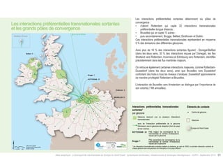 Les interactions préférentielles transnationales sortantes 
et les grands pôles de convergence 
Brugge : 7 
ROTTERDAM : 22 
Eindhoven : 5 
BRUXELLES: 13 
Contextual informations 
Geometrical centre 
of Geozone 
Geozone 
North-Western Europe 
Dominant transnational outbound 
interactions* 
by geozone 
geozone receiving one or several transnational 
interactions 
sense of dominant interaction from the emission 
geozone to the reception geozone (out of the country 
and not adjacent) 
ROTTERDAM : 22 
Brugge: 7 
Major hubs convergence of goods and 
and number of interactions received by 
the geozone 
Secondary hubs convergence of goods 
and and number of interactions received 
by the geozone 
* Interactions shown on the map highlight the direction of the outbound dominant interaction, in NWE, from a geozone of 
departure to an arrival geozone. 
Éléments de contexte 
Centre de géozone 
Géozone 
Interactions préférentielles transnationales 
sortantes* 
par géozone 
Géozone recevant une ou plusieurs interactions 
transnationales 
sens de l’interaction préférentielle de la géozone 
d’émission vers la géozone de réception (hors du pays 
et non voisine) 
ROTTERDAM : 22 
Brugge: 7 
Pôle majeur de convergence de la 
marchandise et nombre d’interactions 
reçues par la géozone 
Pôle secondaire de convergence de la 
marchandise et nombre d’interactions 
reçues par la géozone 
Atlas analytique - Le transport de marchandises en Europe du Nord-Ouest : dynamiques territoriales, infrastructures et échanges interrégionaux - AURH - Septembre 2014 65 
Belfast : 5 
Km 
0 25 50 100 
Data source: SEStran 
Boudaries AURH (d'après ESRI) 
®AURH -2014/06 
Vers les Iles Shetland 
Shetland, Écosse 
Les interactions préférentielles sortantes déterminent six pôles de 
convergence : 
• d’abord Rotterdam qui capte 22 interactions transnationales 
préférentielles longue distance ; 
• Bruxelles qui en capte 13 autres ; 
• puis secondairement, Brugge, Belfast, Eindhoven et Dublin. 
Ces interactions préférentielles transnationales représentent en moyenne 
5 % des émissions des différentes géozones. 
Avec plus de 10 % des interactions sortantes figurent : Donegal-Belfast 
(dans les deux sens, 30 % des interactions reçues par Donegal), les Îles 
Shetland vers Rotterdam, Inverness et Edinbourg vers Rotterdam, identifiés 
précédemment dans les flux maritimes majeurs. 
On retrouve également certaines interactions majeures, comme Rotterdam- 
Dusseldorf (dans les deux sens), ainsi que Bruxelles vers Dusseldorf 
confortant ces hubs à tous les niveaux d’analyse. Dusseldorf approvisionne 
de manière privilégiée Rotterdam et Bruxelles. 
L’interaction de Bruxelles vers Amsterdam se distingue par l’importance de 
son volume (7 Mt annuelles). 
Europe du Nord-Ouest 
* les interactions transnationales sortantes mettent en évidence, au sein de l’ENO, la première interaction sortante de 
chaque géozone vers une geozone non limitrophe et d’un pays différent 
 