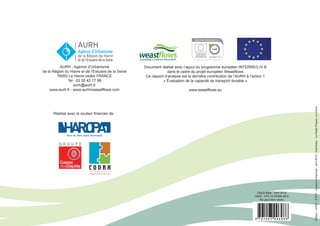AURH - Agence d’Urbanisme
de la Région du Havre et de l’Estuaire de la Seine
76063 Le Havre cedex FRANCE
Tel : 02 35 42 17 88
aurh@aurh.fr
www.aurh.fr - www.aurhinweastflows.com
Document réalisé avec l’appui du programme européen INTERREG IV B
dans le cadre du projet européen Weastflows
Ce rapport d’analyse est la dernière contribution de l’AURH à l’action 1
« Évaluation de la capacité de transport durable »
www.weastflows.eu
Dépôt légal : avril 2015
ISBN : 979-10-93006-08-6
Ne peut être vendu
Réalisé avec le soutien financier de :
éditeur:AURH-E1471-Achevéd’imprimer:avril2015-Imprimeur:LaPetitePresse,LeHavre
 