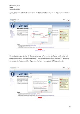 Khampheng David
SIO6B
Session 2016-2018
24
Après, on choisit la taille de la mémoire dont on va lui donner, puis on clique sur « Suivant ».
On peut soit ne pas ajouter de disque dur virtuel qu’on pourra configurer par la suite, soit
créer un disque dur virtuel maintenant (1), soit choisir un disque dur existant. Ici, le disque
dur sera créé directement. On clique sur « Suivant » pour passer à l’étape suivante.
 