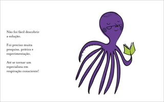 Não foi fácil descobrir
a solução.

Foi preciso muita
pesquisa, prática e
experimentação.

Até se tornar um
especialista em
respiração consciente!
 