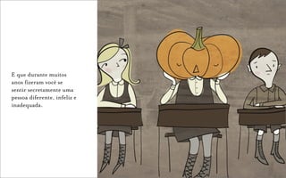 E que durante muitos
anos fizeram você se
sentir secretamente uma
pessoa diferente, infeliz e
inadequada.
 