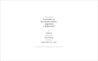 A Storybird
             Livrando-se
           de nossos medos,
               angústias
             e depressão!
                       By
                   lalgarra
                 Illustrated by
                Dwell Deep
                 Published on
            September 20, 2011

© Storybird 2011. All rights reserved. Not for resale.
 