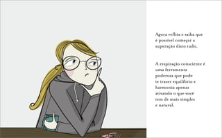 Agora reflita e saiba que
é possível começar a
superação disto tudo,


A respiração consciente é
uma ferramenta
poderosa que pode
te trazer equilíbrio e
harmonia apenas
ativando o que você
tem de mais simples
e natural.
 