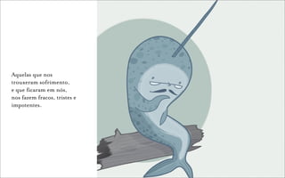 Aquelas que nos
trouxeram sofrimento,
e que ficaram em nós,
nos fazem fracos, tristes e
impotentes.
 