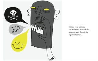 E toda essa tristeza
acumulada e escondida
tem que sair de nós de
alguma forma…
 