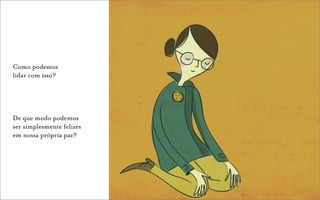 Como podemos
lidar com isso?




De que modo podemos
ser simplesmente felizes
em nossa própria paz?
 