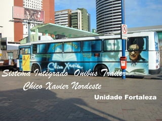 Sistema Integrado Ônibus Trailer
     Chico Xavier Nordeste
                       Unidade Fortaleza
 