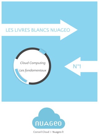  
	
  
	
  
	
  
	
  
	
  
	
  
	
  
	
  
	
  
	
  
	
  
	
  
	
  
	
  
	
  
	
  
	
  
	
  
	
  
	
  
	
  
	
  
	
  
	
  
	
  
	
  
	
  
	
  
	
  
	
  
	
  
	
  
	
  
	
  
	
  
	
  
	
  
	
  
	
   	
  
	
  
	
  
	
  
	
  
LES LIVRES BLANCS NUAGEO
N°1
Conseil Cloud Nuageo.fr
Cloud Computing
Les fondamentaux
 