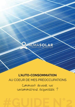 www.alma-solarshop.fr
L’AUTO-CONSOMMATION
AU COEUR DE MES PRÉOCCUPATIONS
Comment devenir un
consommateur responsable ?
 
