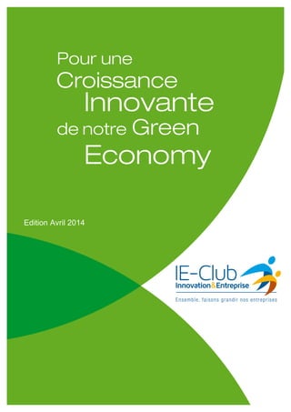 6 Propositions de l’IE-Club pour une Croissance Innovante de la Green Economy
Copyright IE-CLUB Juin 2013 à Avril 2014 – tous droits réservés 1
	
  
	
  
	
   	
  
Edition Avril 2014
 
