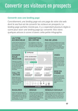 17
Convertir avec une landing page
Concrètement, une landing page est une page de votre site web
dont le seul but est de convertir les visiteurs en prospects. La
landing page parfaite n’existe pas, il y a cependant plusieurs règles à
suivre pour avoir une landing page qui convertit. Voici donc
quelques astuces à suivre à travers cette petite infographie.
Convertir ses visiteurs en prospects
 