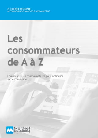 Les
consommateurs
de A à Z
#1 AGENCE E-COMMERCE
ACCOMPAGNEMENT MAGENTO & WEBMARKETING
Comprendre les consommateurs pour optimiser
son e-commerce
 