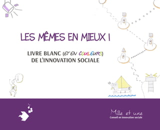 Conseil en innovation sociale 
DE L’INNOVATION SOCIALE 
LIVRE BLANC (ET EN COULEURS) LES MÊMES EN MIEUX !  