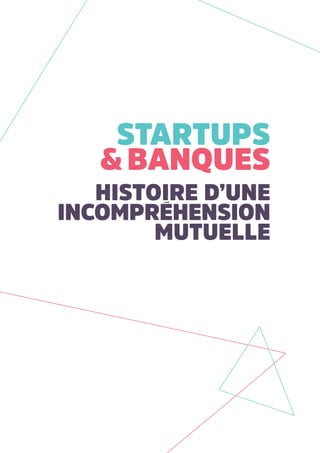 Startups
&banques
histoire d’une
incomprEhension
mutuelle
 