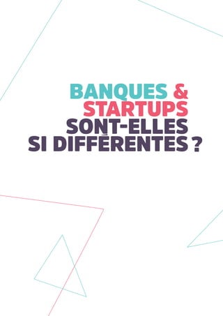 Banques &
startups
sont-elles
si diffErentes?
 