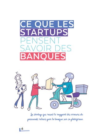 Ce que les
startups
pensent
savoir des
banques
6
La startup qui reçoit le rapport des erreurs de
paiements relevés par la banque sur sa plateforme
 