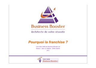 Pourquoi la franchise ?
    Livre blanc édité par Business Booster Ltd
    Auteurs : Jean Luc Watine - Didier Delmer
                      2011
 