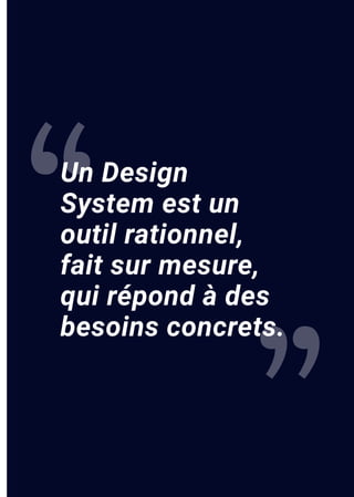 Un Design
System est un
outil rationnel,
fait sur mesure,
qui répond à des
besoins concrets.
“
”
 