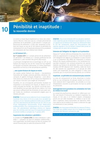 13
Pénibilité et inaptitude :
la nouvelle donne
La santé au travail ﬁgure également au menu des ordon-
nances Macron. C’est ainsi que le « compte personnel de
prévention de la pénibilité » (C3P) devient « compte pro-
fessionnel de prévention » (C2P), avec seulement six fac-
teurs de risque, au lieu de 10. Par ailleurs, le périmètre du
reclassement en cas d’inaptitude physique et la procédure
de contestation de l’avis médical sont révisés.
Le C3P devient C2P …
Au 1er
octobre 2017, le « compte personnel de prévention
de pénibilité » est devenu le « compte professionnel de
prévention », avec transfert des points déjà acquis.
Le principal changement est le recentrage du C2P sur six
facteurs de risque (au lieu de 10) : travail de nuit, répétitif,
en équipes successives alternantes, en milieu hyperbare,
exposition au bruit ou à des températures extrêmes.
… avec quatre facteurs de risques en moins
Les quatre autres facteurs de risques – manutentions
manuelles de charges, postures pénibles, vibrations mé-
caniques et agents chimiques dangereux – sont désor-
mais exclus du champ du C2P. La mesure de l’exposition à
ces risques n’est donc plus exigée de l’employeur.
Toutefois, en cas d’incapacité permanente résultant de
l’exposition à ces facteurs de risques, le départ à la re-
traite anticipée est facilité : les salariés concernés pour-
ront bénéﬁcier du taux plein dès 60 ans, même s’ils n’ont
pas acquis sufﬁsamment de trimestres, et sans avoir rem-
plir toutes les conditions normalement exigées pour la
retraite anticipée.
À NOTER : Toute personne atteinte d’une incapacité per-
manente d’au moins 10 % à la suite d’un accident du
travail ou d’une maladie professionnelle pourra bénéﬁ-
cier d’un abondement de 500 heures de son CPF, en vue
d’une réadaptation fonctionnelle, d’une rééducation
professionnelle, d’un reclassement ou d’une reconver-
sion. Cet abondement spéciﬁque entrera en vigueur
pour les victimes dont les taux d’incapacité permanen-
te seront notiﬁés à compter du 1er
janvier 2019.
Suppression des cotisations « pénibilité »
À compter du 1er
janvier 2018, les deux cotisations « péni-
bilité » – cotisation de base et cotisation additionnelle –
sont supprimées. Les droits acquis au titre du nouveau C2P
seront ﬁnancés dans le cadre de la branche AT-MP.
À NOTER : Pour le 4e trimestre 2017, la cotisation addition-
nelle reste due par les employeurs ayant exposé au moins
un salarié aux six facteurs de risques qui demeurent dans
le C2P. Par conséquent, seules les rémunérations des
salariés exposés à ces six facteurs doivent être prises en
compte dans le calcul de la cotisation.
Extension de l’obligation de négocier sur la prévention
Depuis le 1er
janvier 2019, les entreprises d’au moins 50 sal-
ariés (ou appartenant à un groupe d’au moins 50 salariés)
ont l’obligation de négocier ou d’élaborer un plan d’action
« sur la prévention des effets de l’exposition à certains
facteurs de risques professionnels », non seulement lor-
squ’elles emploient une certaine proportion de salariés
exposés aux facteurs de pénibilité, mais aussi lorsque le
nombre d’AT-MP dépasse 0,25. Toutefois, celles de moins
de 300 salariés (ou appartenant à un groupe de cette
taille) sont dispensées de cette obligation si elles sont
couvertes par un accord de branche étendu sur ce thème.
Inaptitude : un périmètre de reclassement plus restreint
La zone de reclassement se limite désormais à l’entre-
prise ou aux entreprises du groupe situées sur le terri-
toire national dont l’organisation, les activités ou le lieu
d’exploitation assurent la permutation de tout ou partie
du personnel.
Aménagement de la procédure de contestation de l’avis
du médecin du travail
Le conseil de prud’hommes statuant en référé peut con-
ﬁer une mesure d’instruction au médecin-inspecteur du
travail, et non plus à un médecin expert. L’employeur
pourra de son côté mandater un médecin à qui le mé-
decin inspecteur devra transmettre les éléments médi-
caux retenus par le médecin du travail. La décision du juge
se substituera à l’avis contesté.
À NOTER : Les honoraires et frais liés à la mesure d’instruc-
tion (ﬁxés par arrêtés) seront mis à la charge de la partie
perdante, sauf décision contraire du juge.
Pour en savoir plus, voir Liaisons sociales les Thématiques.
10
 