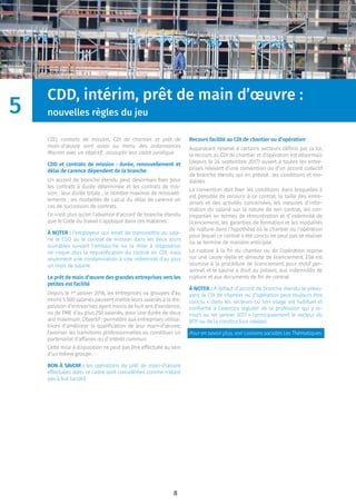 8
CDD, intérim, prêt de main d’œuvre :
nouvelles règles du jeu
CDD, contrats de mission, CDI de chantier, et prêt de
main-d’œuvre sont aussi au menu des ordonnances
Macron avec un objectif : assouplir leur cadre juridique.
CDD et contrats de mission : durée, renouvellement et
délai de carence dépendent de la branche
Un accord de branche étendu peut désormais ﬁxer pour
les contrats à durée déterminée et les contrats de mis-
sion : leur durée totale ; le nombre maximal de renouvel-
lements ; les modalités de calcul du délai de carence en
cas de succession de contrats.
Ce n’est plus qu’en l’absence d’accord de branche étendu
que le Code du travail s’applique dans ces matières.
À NOTER : l’employeur qui omet de transmettre au sala-
rié le CDD ou le contrat de mission dans les deux jours
ouvrables suivant l’embauche ou la mise à disposition
ne risque plus la requaliﬁcation du contrat en CDI, mais
seulement une condamnation à une indemnité d’au plus
un mois de salaire.
Le prêt de main d’œuvre des grandes entreprises vers les
petites est facilité
Depuis le 1er
janvier 2018, les entreprises ou groupes d’au
moins 5 000 salariés peuvent mettre leurs salariés à la dis-
position d’entreprises ayant moins de huit ans d’existence,
ou de PME d’au plus 250 salariés, pour une durée de deux
ans maximum. Objectif : permettre aux entreprises utilisa-
trices d’améliorer la qualiﬁcation de leur main-d’œuvre,
favoriser les transitions professionnelles ou constituer un
partenariat d’affaires ou d’intérêt commun.
Cette mise à disposition ne peut pas être effectuée au sein
d’un même groupe.
BON À SAVOIR : les opérations de prêt de main-d’œuvre
effectuées dans ce cadre sont considérées comme n’étant
pas à but lucratif.
Recours facilité au CDI de chantier ou d’opération
Auparavant réservé à certains secteurs déﬁnis par la loi,
le recours au CDI de chantier et d’opération est désormais
(depuis le 24 septembre 2017) ouvert à toutes les entre-
prises relevant d’une convention ou d’un accord collectif
de branche étendu qui en prévoit les conditions et mo-
dalités.
La convention doit ﬁxer les conditions dans lesquelles il
est possible de recourir à ce contrat, la taille des entre-
prises et des activités concernées, les mesures d’infor-
mation du salarié sur la nature de son contrat, les con-
treparties en termes de rémunération et d’indemnité de
licenciement, les garanties de formation et les modalités
de rupture dans l’hypothèse où le chantier ou l’opération
pour lequel ce contrat a été conclu ne peut pas se réaliser
ou se termine de manière anticipée.
La rupture à la ﬁn du chantier ou de l’opération repose
sur une cause réelle et sérieuse de licenciement. Elle est
soumise à la procédure de licenciement pour motif per-
sonnel et le salarié a droit au préavis, aux indemnités de
rupture et aux documents de ﬁn de contrat.
À NOTER : À défaut d’accord de branche étendu le prévo-
yant, le CDI de chantier ou d’opération peut toujours être
conclu « dans les secteurs où son usage est habituel et
conforme à l’exercice régulier de la profession qui y re-
court au 1er janvier 2017 » (principalement le secteur du
BTP ou de la construction navale).
Pour en savoir plus, voir Liaisons sociales Les Thématiques.
5
 