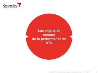 Janvier 2015 33Livre Blanc RTB : Comprendre sa complexité, connaître ses limites
Les enjeux de
mesure
de la performance en
RTB
 