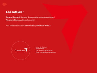 Janvier 2015 44Livre Blanc RTB : Comprendre sa complexité, connaître ses limites
3, rue de Montyon
75009 PARIS
Tel. : +33 (0)1 84 16 06 60
Email : contact@converteo.com
Les auteurs :
Adriano Mucciardi, Manager & responsable business development
Alexandre Madonna, Consultant senior
> En collaboration avec Aurélie Touboul, Infectious Media <
 