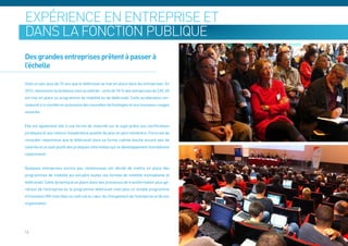 expérience en entreprise et en
dans la fonction publique
Des grandes entreprises prêtent à passer à
l’échelle

Voilà un peu plus de 10 ans que le télétravail se met en place dans les entreprises. En
2012, néanmoins la tendance s’est accélérée – près de 50 % des entreprises du CAC 40
ont mis en place un programme de mobilité ou de télétravail. Cette accélération cor-
respond à la montée en puissance des nouvelles technologies et aux nouveaux usages
associés.


Elle est également liée à une forme de maturité sur le sujet grâce aux clarifications
juridiques et aux retours d’expérience positifs de plus en plus nombreux. Force est de
constater néanmoins que le télétravail dans sa forme cadrée touche encore peu de
salariés et ce sont plutôt des pratiques informelles qui se développement (nomadisme
notamment).


Quelques entreprises encore peu nombreuses ont décidé de mettre en place des
programmes de mobilité qui encadre toutes ces formes de mobilité (nomadisme et
télétravail). Cette dynamique se place dans des processus de transformation plus gé-
néraux de l’entreprise où le programme télétravail n’est plus un simple programme
d’innovation RH mais bien un outil clé au cœur du changement de l’entreprise et de son
organisation.




16
 