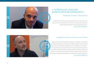 « Le télétravail, source de
          productivité et de collaboration »
                                   Témoignage d’Eric Lonchampt – Directeur Logica CGI



            « Le télétravail est une source de productivité pour Logica. Sa mise en place
          a permis de manière surprenante de renforcer la dynamique de collaboration
                           entre les équipes projet lors de leur regroupement sur site. »
                                                            http://youtu.be/zsTBO2Ni_SU




                    Témoignage de Christian Andrieu – DRH du secteur ouest de STERIA


        « Malgré une réticence de la hiérarchie au départ, les managers constatent que
       leurs équipes travaillent très bien à distance. L’expérimentation dans le sud de la
       France, avec 70 collaborateurs en télétravail, est un véritable succès. C’est pour-
       quoi nous sommes en train de convenir d’un accord avec les partenaires sociaux
      pour étendre le télétravail à échelle nationale. Partenaires sociaux demandeurs et
       volontaires, puisque ils ont participé eux-mêmes à l’expérimentation et qu’ils ont
     constaté que notre objectif premier était bien d’améliorer les conditions de travail.»
                                                            http://youtu.be/zsTBO2Ni_SU




17
 