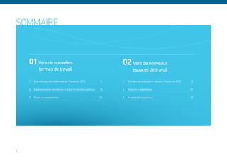 01 Vers de nouvelles                                              02 Vers de nouveaux
            formes de travail                                         	       espaces de travail

    1.	 Etat des lieux du télétravail en France en 2012	         5    1.	 Etat des lieux des tiers-lieux en France en 2012	   26

    2.	 Expériences en entreprise et dans la fonction publique   16   2.	 Retours d‘expérience	                               31

    3.	 Freins et perspectives	                                  24   3.	 Freins et perspectives	                             39




3
 