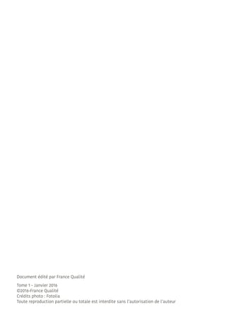 Document édité par France Qualité
Tome 1 - Janvier 2016
©2016-France Qualité
Crédits photo : Fotolia
Toute reproduction pa...