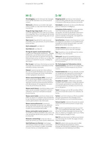 Entreprise 2.0 : Start-up et PME 60
M-S
Microblogging : permet d’envoyer des messages
courts de 140 caractères à sa communauté de
suiveurs.
Mobinaute : utilisateur qui accède à des appli-
cations mobiles ou à des sites Internet depuis un
smartphone.
Nuage de tags (tags cloud) : affiche tous les
mots-clés représentatifs d’un sujet ou du contenu
d’une page Web. Plus un mot apparaît de manière
prédominante dans le nuage de tags, plus il en est
représentatif.
Open source : logiciel dont le code source est
accessible à tous, gratuitement, et dont la redistri-
bution est libre.
Outil collaboratif : voir Web 2.0.
Outil Web 2.0 : voir Web 2.0.
Partage de signets (social bookmarking) :
il s’agit d’une méthode de classification - appelée
folksonomie – qui est libre et sans contrainte de
la part des internautes qui peuvent ainsi donner
librement leurs avis sur un site ou sur un blog. Ceci
conduit à un classement issu de l’ « intelligence
de la foule ».
Peer-to-peer : technique informatique qui permet
l’échange direct de fichiers multimédias entre les
ordinateurs de deux internautes.
Podcast : système qui permet à des auditeurs
de s’inscrire auprès d’émetteurs pour recevoir de
manière automatique des fichiers multimédias
sur leurs agrégateurs de podcasts.
Réseau social d’entreprise (RSE) : variante du
réseau social interne dédiée uniquement à des
fins professionnelles, dont la communauté peut
regrouper toutes les parties prenantes de l’entre-
prise (les employés, le management, les action-
naires, les partenaires et les clients).
Réseau social interne : variante du réseau social
public qui est accessible uniquement à certains
utilisateurs, comme par exemple les employés
d’une entreprise.
Réseau social mobile : variante du réseau social
public qui repose sur l’utilisation des smartphones
ou des ordinateurs portables, permettant ainsi de
suivre la géolocalisation des mobinautes.
Réseau social professionnel : variante du
réseau social public qui permet à ses adhérents
de réseauter, de rechercher des emplois et des
conseils ou encore de faire de la veille.
Réseau social public (social network) : plate-
forme Web qui offre la possibilité à des « amis » de
créer des groupes de discussion pouvant interagir
en temps réel.
Réseauter (networking) : action de créer un
réseau de contacts au travers d’outils collaboratifs.
SaaS (Software as a Service) : technologie
informatique moderne qui offre un accès à des
ressources informatiques virtuelles, accessibles
à travers Internet, en mode libre-service.
S-W
Shopping social : permet aux internautes de
s’informer de la qualité des sites marchands, grâce
à l’évaluation effectuée par d’autres internautes.
Sérendipité : représente une découverte effectuée
grâce au hasard et à l’intelligence.
SI (Système d’Information) : système générale-
ment informatisé qui permet de collecter,
de classifier, de traiter et de diffuser l’information
dans l’environnement de l’entreprise. Il est com-
posé de matériels et de logiciels, mais également
du personnel et des procédures.
Social Business : désigne une entreprise qui a pour
but d’apporter une solution à une problématique
sociétale, de manière éthique et selon une vision
globale de la création de valeur.
Suiveur (follower) : personne abonnée à un
compte Twitter et qui en reçoit les messages.
Tag : étiquette ou mot-clé définissant le contenu
d’un blog ou d’un site Internet.
Télétravail : désigne la possibilité de pouvoir
travailler en dehors des locaux professionnels
grâce aux technologies de l’information et de
la communication.
TIC (Technologies de l’Information et de la
Communication) : identifie les technologies liées
à l’information, à l’informatique et à la commu-
nication.
Transformation 2.0 : terme qui identifie un projet
de changement de l’organisation de l’entreprise,
passant d’une structure hiérarchique et rigide
à une organisation collaborative et agile, selon les
préceptes du concept de l’Entreprise 2.0.
Travailleur du savoir : collaborateur spécialisé
travaillant avec l’information, à l’aide de systèmes
informatiques, généralement pour effectuer des
activités de recherche, d’analyse, de communica-
tion ou de gestion.
Tweet : message court de 140 caractères diffusé
à la communauté des suiveurs d’un utilisateur de
Twitter.
Twitter : outil informatique qui offre la possibilité
d’envoyer gratuitement des messages courts
de 140 caractères à sa communauté de suiveurs.
Venture Capital : institution financière de capital
risque active dans le financement à moyen-long
terme.
Web : système hypertexte fonctionnant sur Inter-
net ­— aussi appelé World Wide Web (WWW) — qui
permet de consulter des pages fournies par des
sites, en utilisant un navigateur idoine (p.e. Firefox,
Internet Explorer, Google Chrome).
Web 1.0 : première version du Web qui permettait
aux internautes de consulter des pages statiques
reliées entre elles.
Web 2.0 : grâce à cette seconde version du Web,
les internautes peuvent produire du contenu,
échanger de l’information et collaborer avec d’autres
internautes, sans intermédiaires et sans filtres.
 