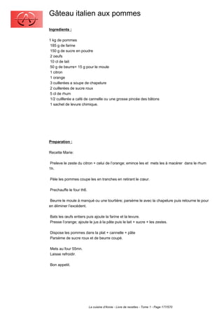 Gâteau italien aux pommes
Ingredients :

1 kg de pommes
 185 g de farine
 150 g de sucre en poudre
 2 oeufs
 10 cl de lait
 50 g de beurre+ 15 g pour le moule
 1 citron
 1 orange
 3 cuillerées a soupe de chapelure
 2 cuillerées de sucre roux
 5 cl de rhum
 1/2 cuilllerée a café de cannelle ou une grosse pincée des bâtons
 1 sachet de levure chimique.




Preparation :

Recette Marie:

 Preleve le zeste du citron + celui de l’orange; emince les et mets les à macérer dans le rhum
1h.

Pèle les pommes coupe les en tranches en retirant le cœur.

Prechauffe le four th6.

 Beurre le moule à manqué ou une tourtière; parsème le avec la chapelure puis retourne le pour
en éliminer l’excédent.

Bats les œufs entiers puis ajoute la farine et la levure.
Presse l’orange; ajoute le jus à la pâte puis le lait + sucre + les zestes.

Dispose les pommes dans la plat + cannelle + pâte
Parsème de sucre roux et de beurre coupé.

Mets au four 55mn.
Laisse refroidir.

Bon appetit.




                          La cuisine d'Annie - Livre de recettes - Tome 1 - Page 177/570
 