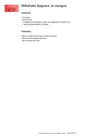 Milkshake &agrave; la mangue
Ingredients :

1/2 mangue
 125 ml de lait
 3 cuill&egrave;res &agrave; soupe de cr&egrave;me fra&icirc;che
 1 boule de glace &agrave; la vanille



Preparation :

Peler la mangue et la couper en petits morceaux
Mixer tous les ingr&eacute;dients
Servir de suite bien frais




                       La cuisine d'Annie - Livre de recettes - Tome 1 - Page 243/570
 